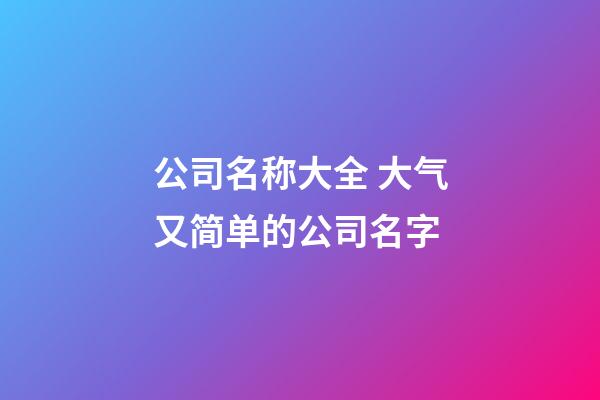 公司名称大全 大气又简单的公司名字-第1张-公司起名-玄机派